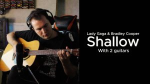 Lady Gaga & Bradley Cooper - Shallow (кавер в 2 гитары)