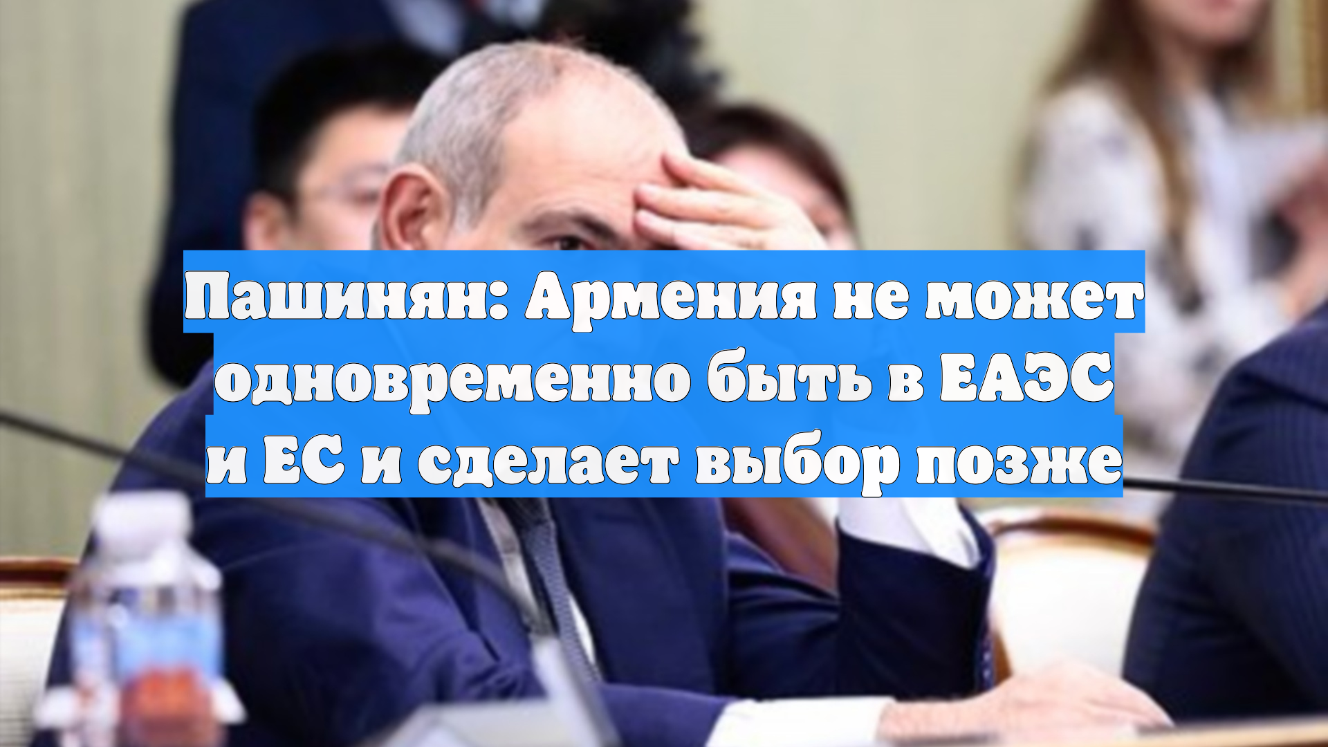 Пашинян: Армения не может одновременно быть в ЕАЭС и ЕС и сделает выбор позже