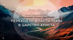 "ПЕРЕХОД ОТ ВЛАСТИ ТЬМЫ В ЦАРСТВО ХРИСТА" Проповедует Михаил Дарбинян |Онлайн служение 22.08.2025|