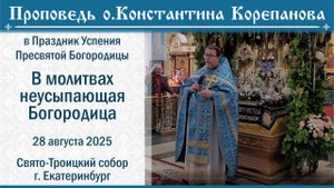В молитвах неусыпающая Богородица. Проповедь о. Константина Корепанова на Праздник Успения (2025)
