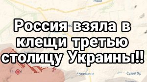РОССИЯ ВЗЯЛА В КЛЕЩИ ТРЕТЬЮ СТОЛИЦУ УКРАИНЫ!