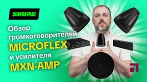 Обзор пассивных громкоговорителей Shure MICROFLEX и усилителя MXN-AMP