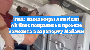 TMZ: Пассажиры American Airlines подрались в проходе самолета в аэропорту Майами