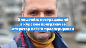 Хинштейн: пострадавший в курском приграничье оператор ВГТРК прооперирован
