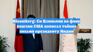 Bloomberg: Си Цзиньпин на фоне пошлин США написал тайное письмо президенту Индии