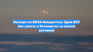 Эксперт по БПЛА Кондратьев: Дрон ВСУ мог упасть в Эстонии из-за отказа датчиков