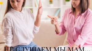 Не слушаем мы мам...