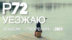 Р72 - Уезжаю (Альбом "Творения" 2021)