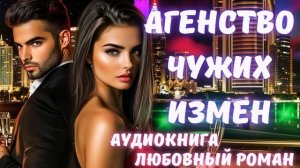 АУДИОКНИГА: АГЕНТСТВО ЧУЖИХ ИЗМЕН: СЛУШАТЬ ЛЮБОВНЫЙ РОМАН