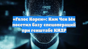 «Голос Кореи»: Ким Чен Ын посетил базу спецопераций при генштабе КНДР