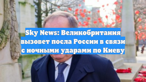 Sky News: Великобритания вызовет посла России в связи с ночными ударами по Киеву