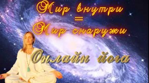 «Мир внутри = мир снаружи» Онлайн практики Йоги