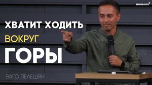Хватит ходить вокруг горы | Ваго Пелешян | Церковь "Неемия" г. Омск
