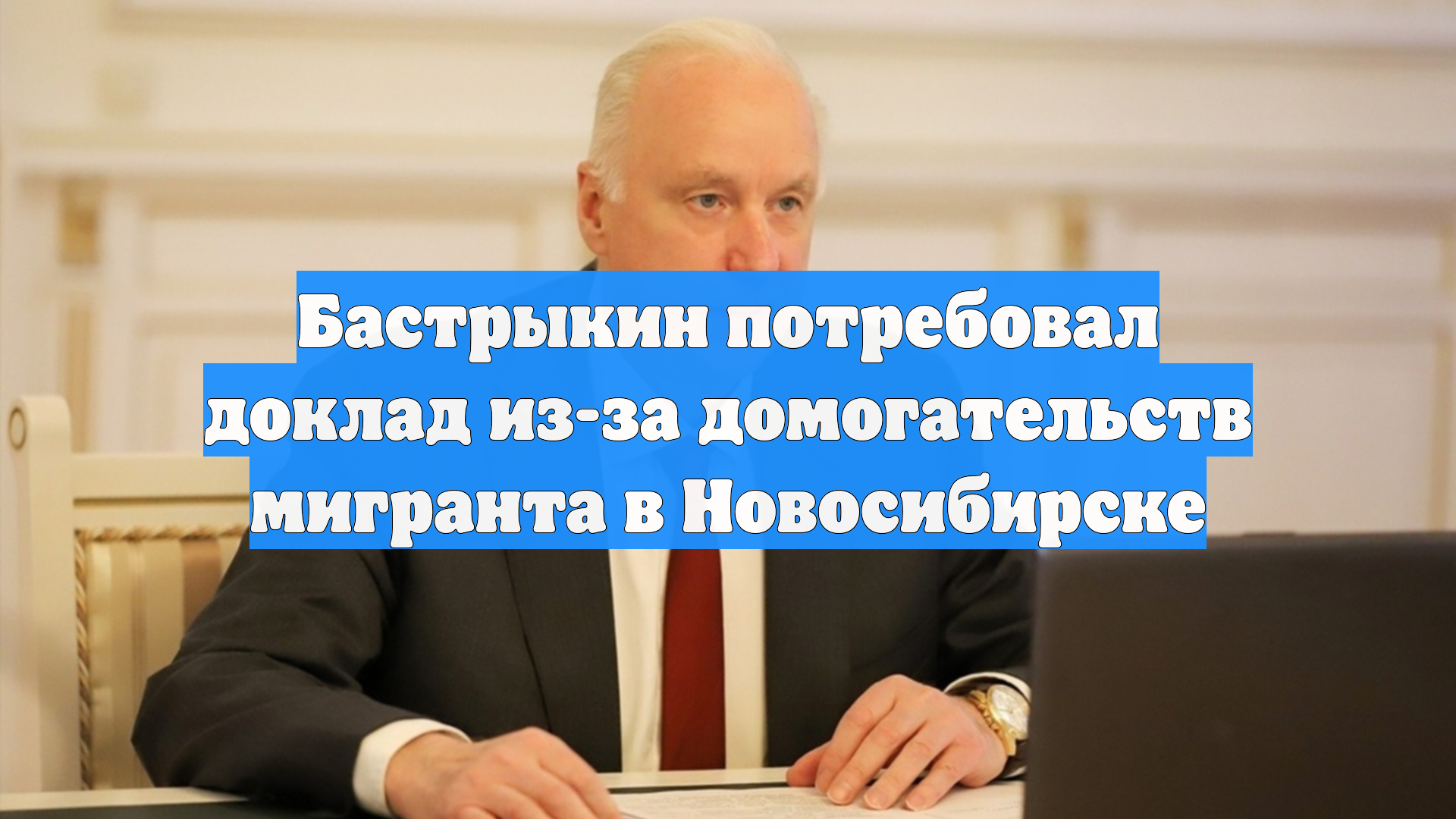 Бастрыкин потребовал доклад из-за домогательств мигранта в Новосибирске