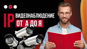 IP Видеонаблюдение - Лучший выбор под все задачи