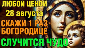 28 августа ЛЮБОЙ ЦЕНОЙ СКАЖИ 1 РАЗ БОГОРОДИЦЕ! СЛУЧИТСЯ ЧУДО! Акафист Успению Богородицы Православие