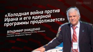 "Холодная война против Ирана и его ядерной программы продолжается" - Владимир Онищенко