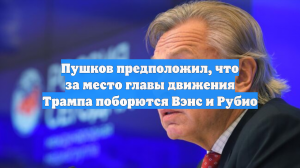 Пушков предположил, что за место главы движения Трампа поборются Вэнс и Рубио