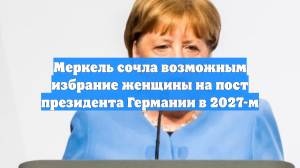 Меркель сочла возможным избрание женщины на пост президента Германии в 2027-м