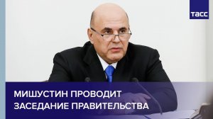 Мишустин проводит Заседание Правительства
