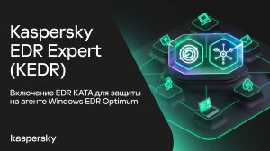 Kaspersky EDR Expert. Включение EDR KATA для защиты на агенте Windows EDR Optimum