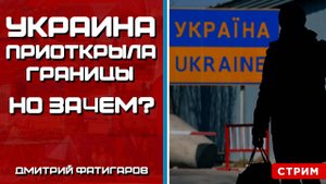 Украина приоткрыла границы. Но зачем? [Дмитрий Фатигаров. СТРИМ]