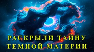 Раскрыли тайну темной материи.