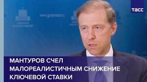 Мантуров считает малореалистичным резкое снижение ключевой ставки сразу на 10 п.п.