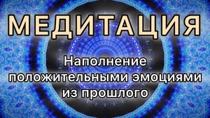 Наполнение положительными эмоциями из прошлого. Трансформационная Медитация.