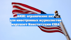 АИЖ: ограничение виз для иностранных журналистов нарушает Конституцию США