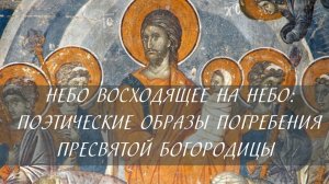 Небо восходящее на небо: поэтические образы погребения Пресвятой Богородицы