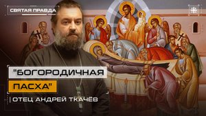 "Богородичная Пасха": Тайны, символы и смыслы Успения Пресвятой Богородицы — отец Андрей Ткачёв