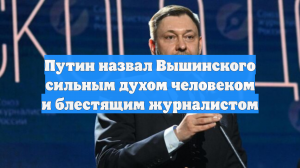 Путин назвал Вышинского сильным духом человеком и блестящим журналистом