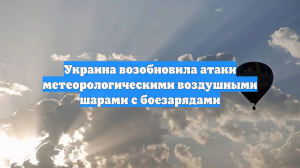 Украина возобновила атаки метеорологическими воздушными шарами с боезарядами