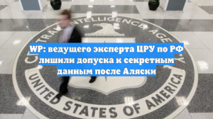 WP: ведущего эксперта ЦРУ по РФ лишили допуска к секретным данным после Аляски