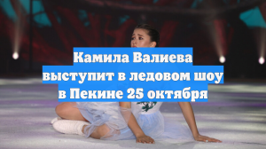 Камила Валиева выступит в ледовом шоу в Пекине 25 октября
