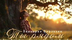 Виктория Барладян - Ты рядом
