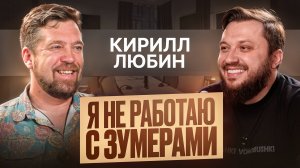 Кирилл Любин — «Я не работаю с зумерами»