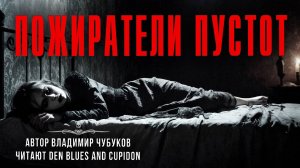 ПОЖИРАТЕЛИ ПУСТОТ. Жуткие истории Владимира Чубукова. Читают Den Blues and Cupidon