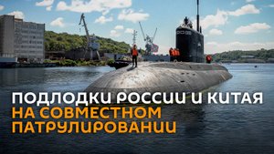 Подлодки РФ и Китая провели совместное патрулирование