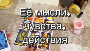 Её мысли, чувства, действия. Гадание для мужчин. Таро. Онлайн расклад