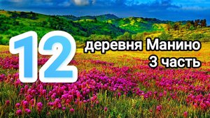 ЛЕТО 12 СЕРИЯ ДЕРЕВНЯ МАНИНО (3 ЧАСТЬ)