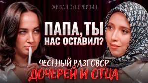 Папа, ты нас оставил? Честный разговор дочерей и отца