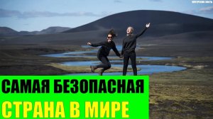 Самая безопасная и дружелюбная страна в Мире