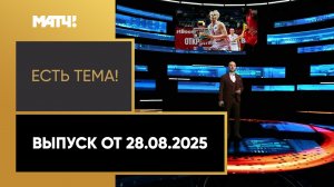 «Есть тема». Выпуск от 28.08.2025