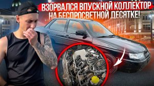 ВЗОРВАЛСЯ ВПУСКНОЙ КОЛЛЕКТОР НА БЕСПРОСВЕТНОЙ ДЕСЯТКЕ!