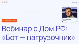 Вебинар с Дом.РФ: «Бот — нагрузочник», Киров Денис