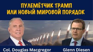 Пулемётчик Трамп или новый мировой порядок | Douglas Macgregor
