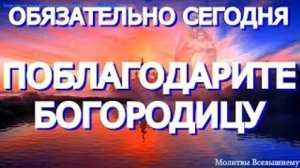 Обязательно сегодня поблагодарите Богородицу за помощь и поддержку. У молитвы чудесная сила
