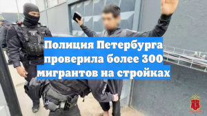 Полиция Петербурга проверила более 300 мигрантов на стройках